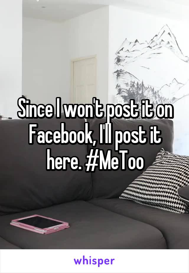 Since I won't post it on Facebook, I'll post it here. #MeToo