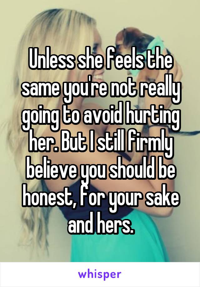 Unless she feels the same you're not really going to avoid hurting her. But I still firmly believe you should be honest, for your sake and hers.