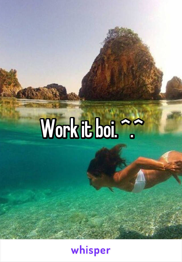 Work it boi. ^.^