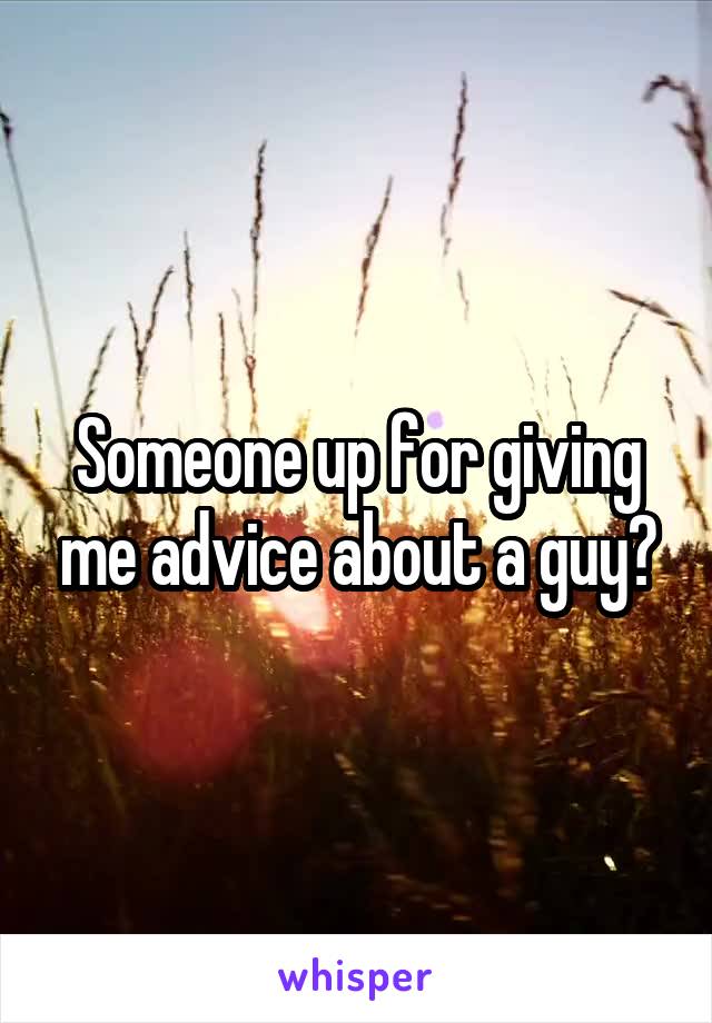 Someone up for giving me advice about a guy?