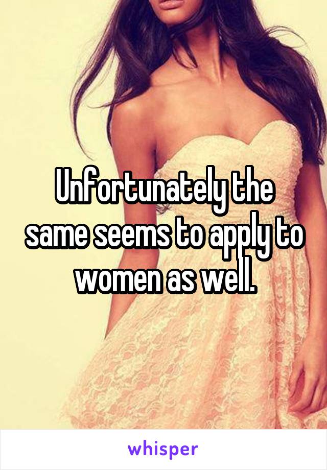 Unfortunately the same seems to apply to women as well.