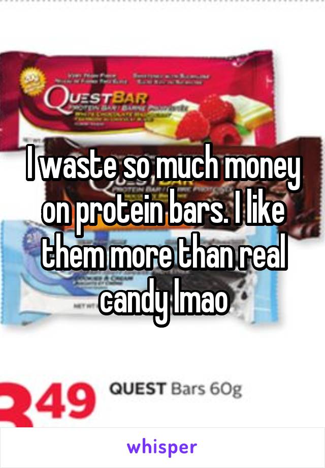 I waste so much money on protein bars. I like them more than real candy lmao