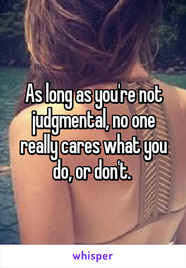 As long as you're not judgmental, no one really cares what you do, or don't. 