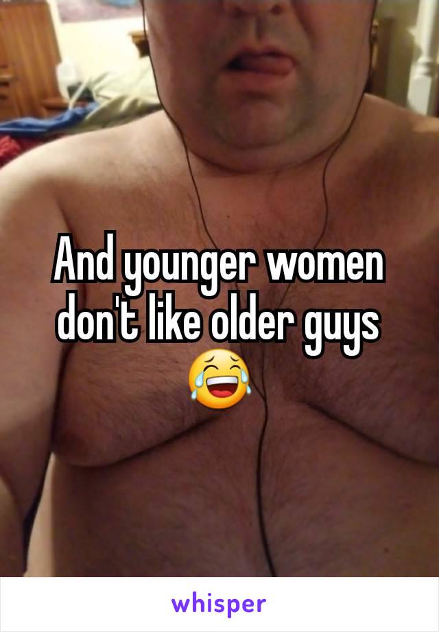 And younger women don't like older guys 😂