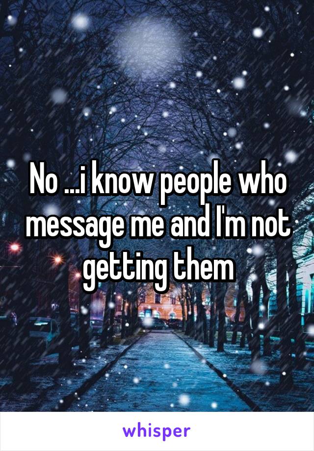 No ...i know people who message me and I'm not getting them