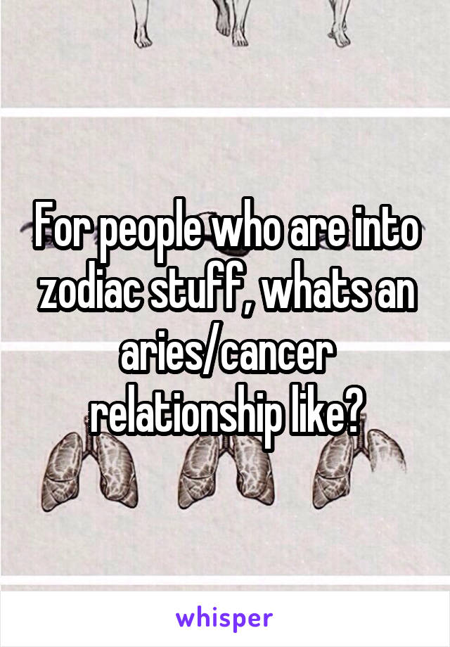 For people who are into zodiac stuff, whats an aries/cancer relationship like?