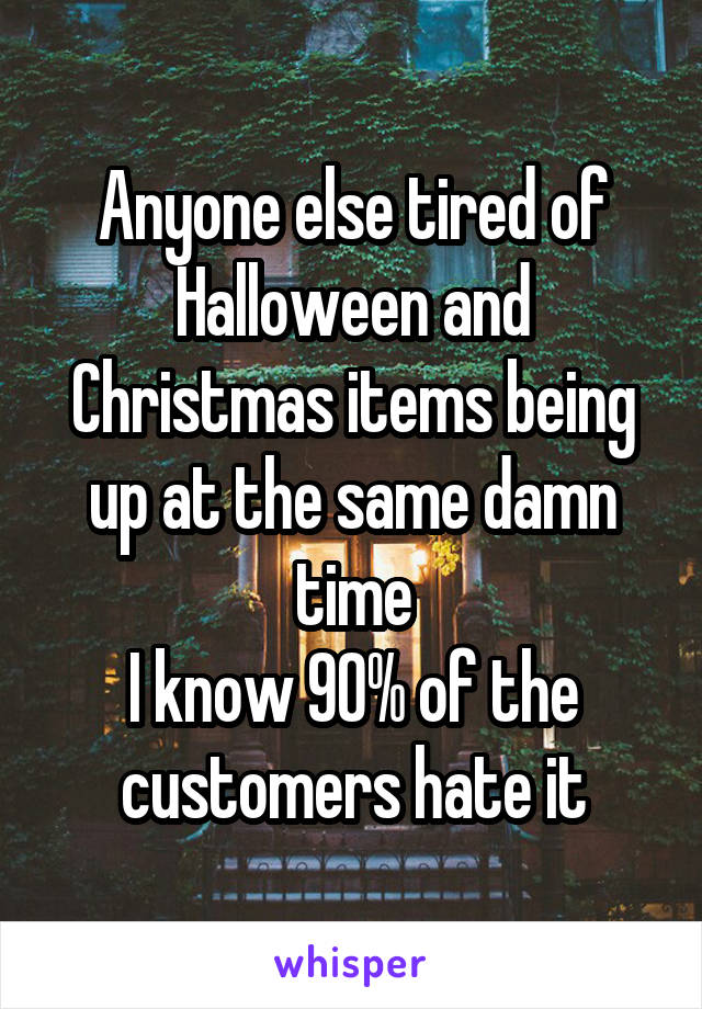 Anyone else tired of Halloween and Christmas items being up at the same damn time
I know 90% of the customers hate it