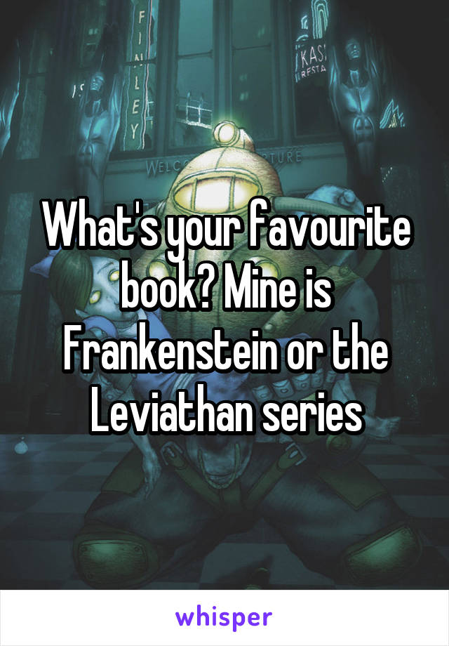 What's your favourite book? Mine is Frankenstein or the Leviathan series