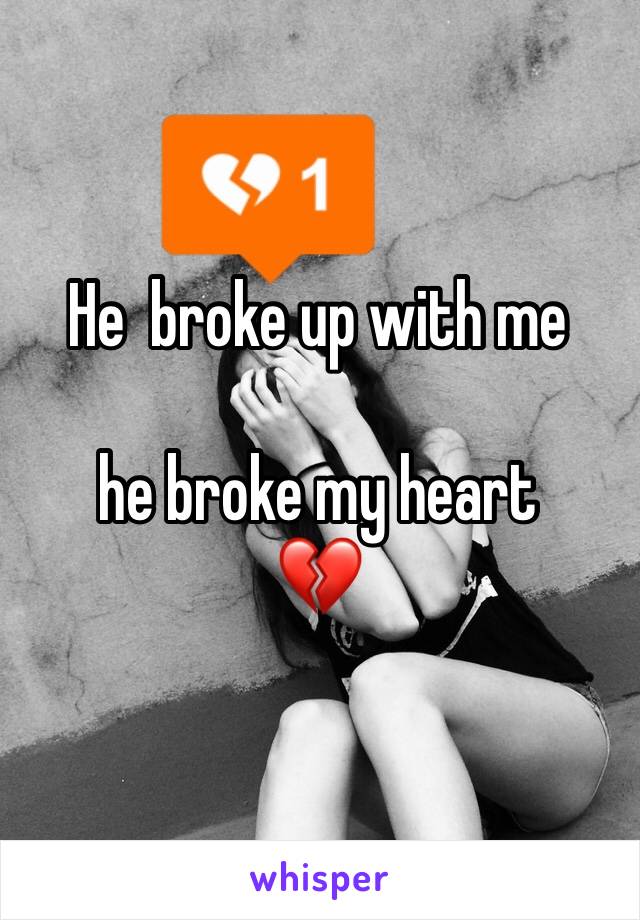 He  broke up with me 

he broke my heart 
💔