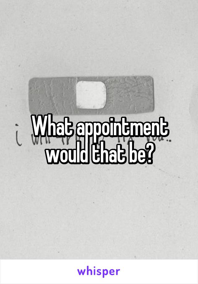 What appointment would that be?