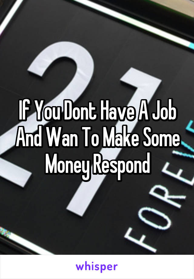 If You Dont Have A Job And Wan To Make Some Money Respond