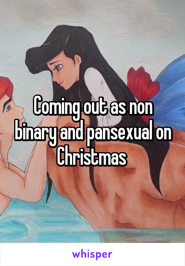 Coming out as non binary and pansexual on Christmas 