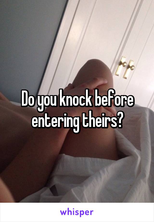 Do you knock before entering theirs?