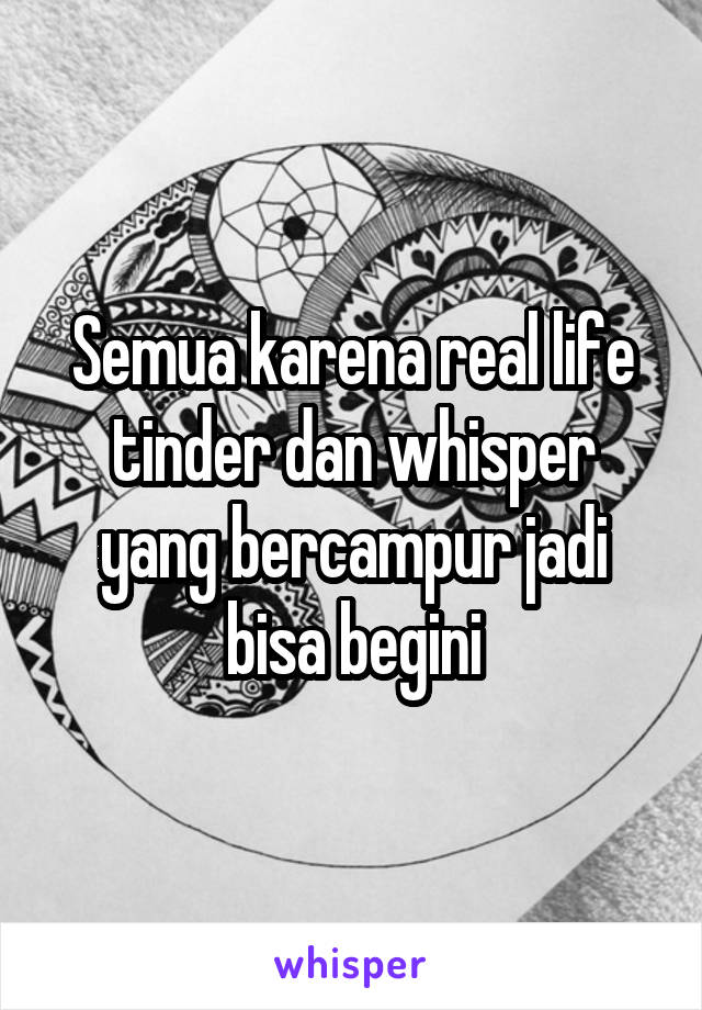 Semua karena real life tinder dan whisper yang bercampur jadi bisa begini