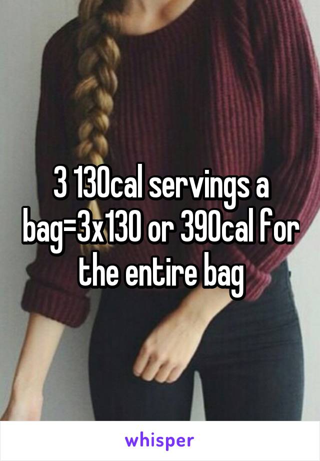 3 130cal servings a bag=3x130 or 390cal for the entire bag