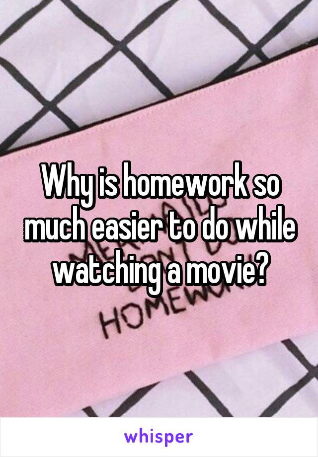 Why is homework so much easier to do while watching a movie?