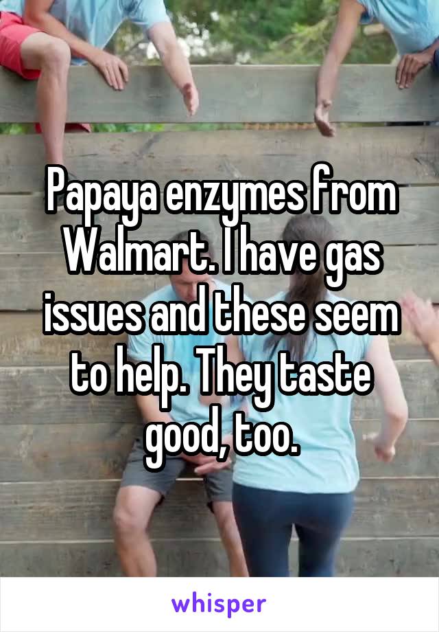 Papaya enzymes from Walmart. I have gas issues and these seem to help. They taste good, too.