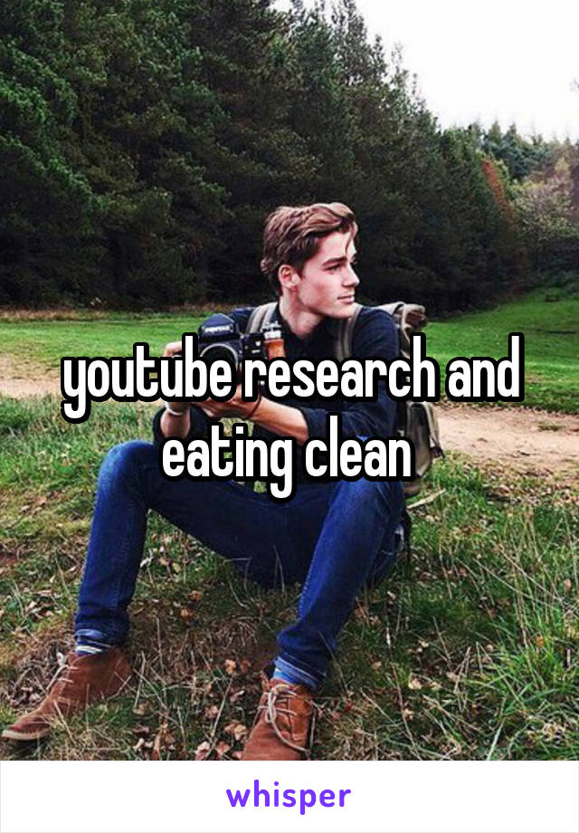 youtube research and eating clean 