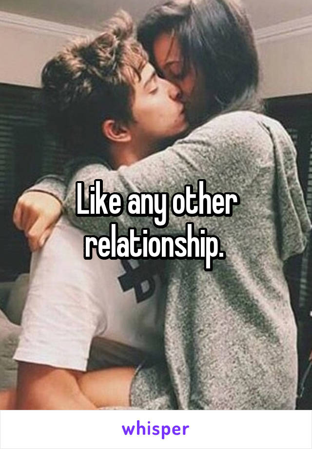 Like any other relationship. 