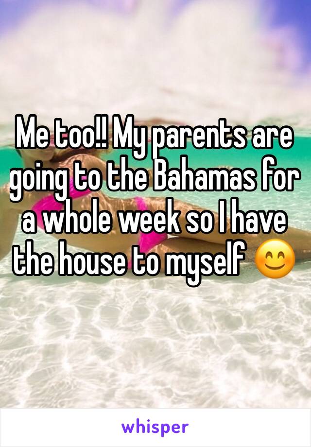 Me too!! My parents are going to the Bahamas for a whole week so I have the house to myself 😊 