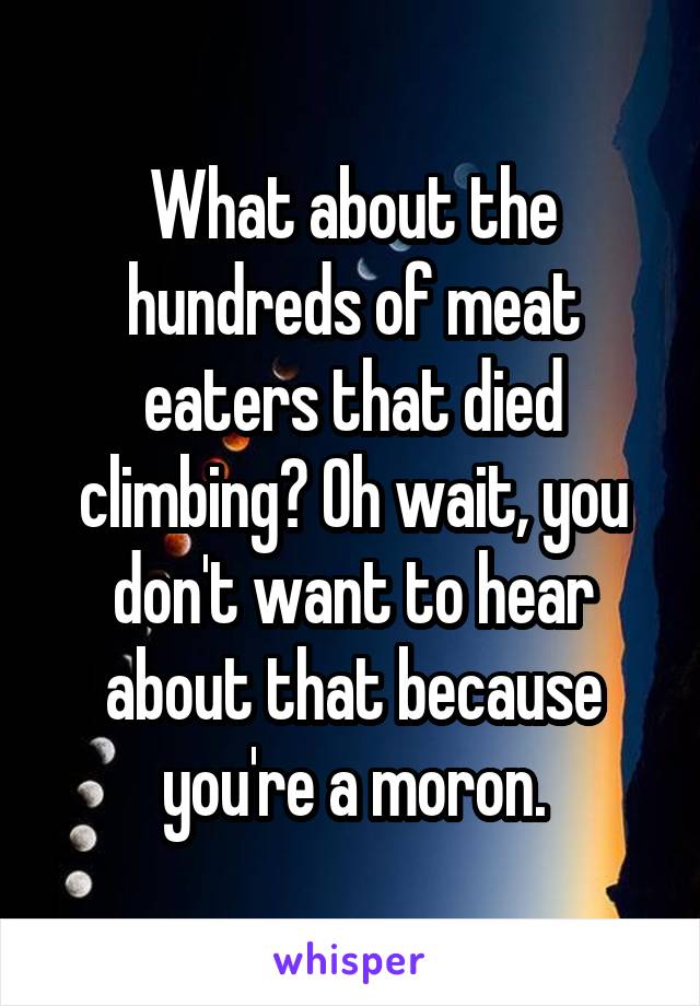 What about the hundreds of meat eaters that died climbing? Oh wait, you don't want to hear about that because you're a moron.