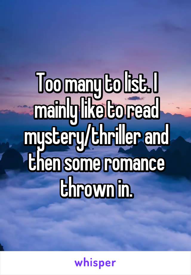 Too many to list. I mainly like to read mystery/thriller and then some romance thrown in.