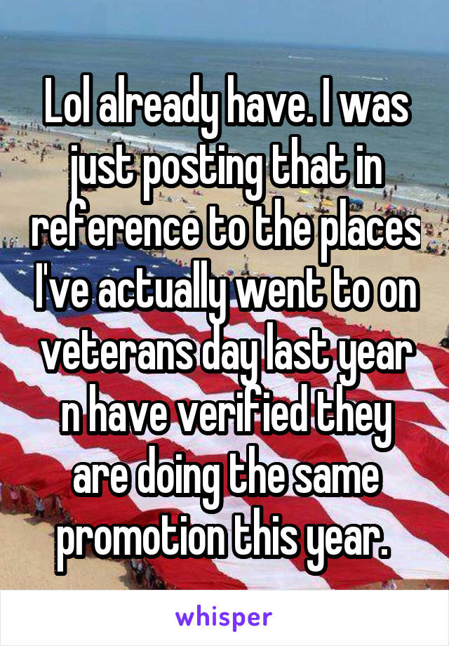 Lol already have. I was just posting that in reference to the places I've actually went to on veterans day last year n have verified they are doing the same promotion this year. 