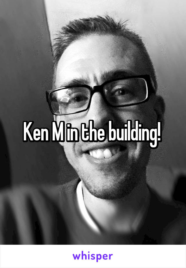 Ken M in the building! 