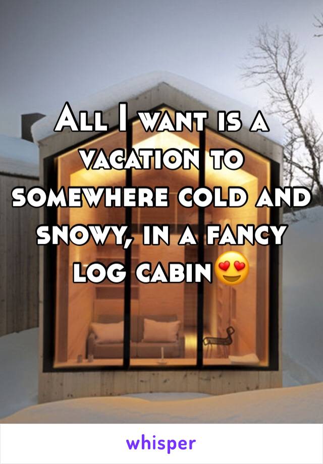 All I want is a vacation to somewhere cold and snowy, in a fancy log cabin😍