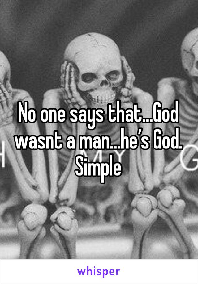 No one says that...God wasnt a man...he’s God. Simple