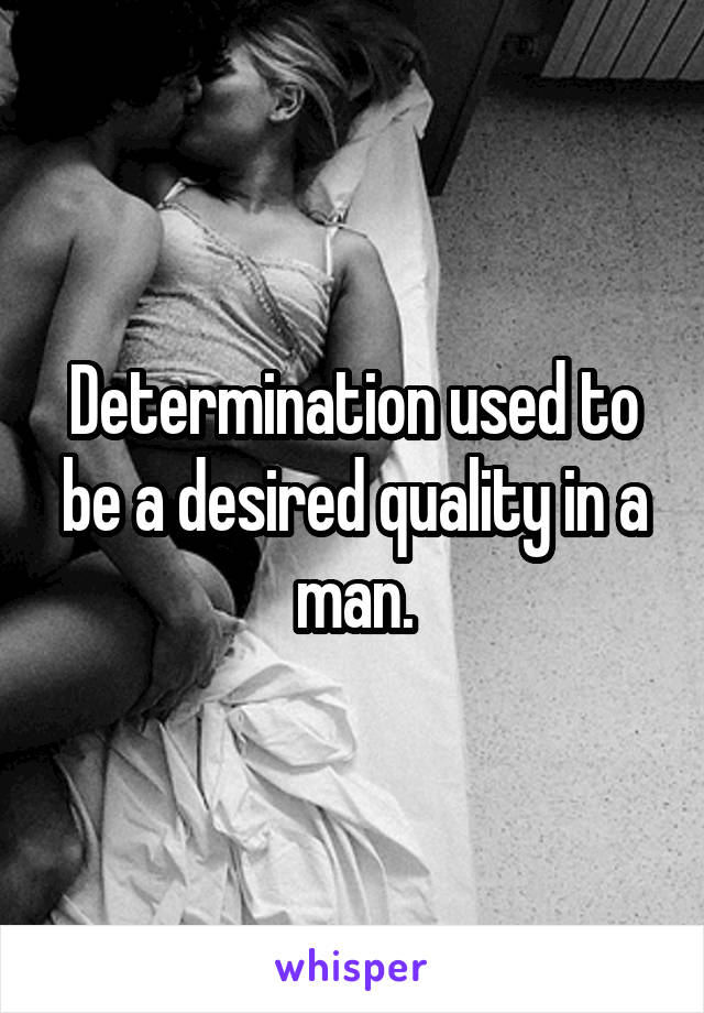 Determination used to be a desired quality in a man.
