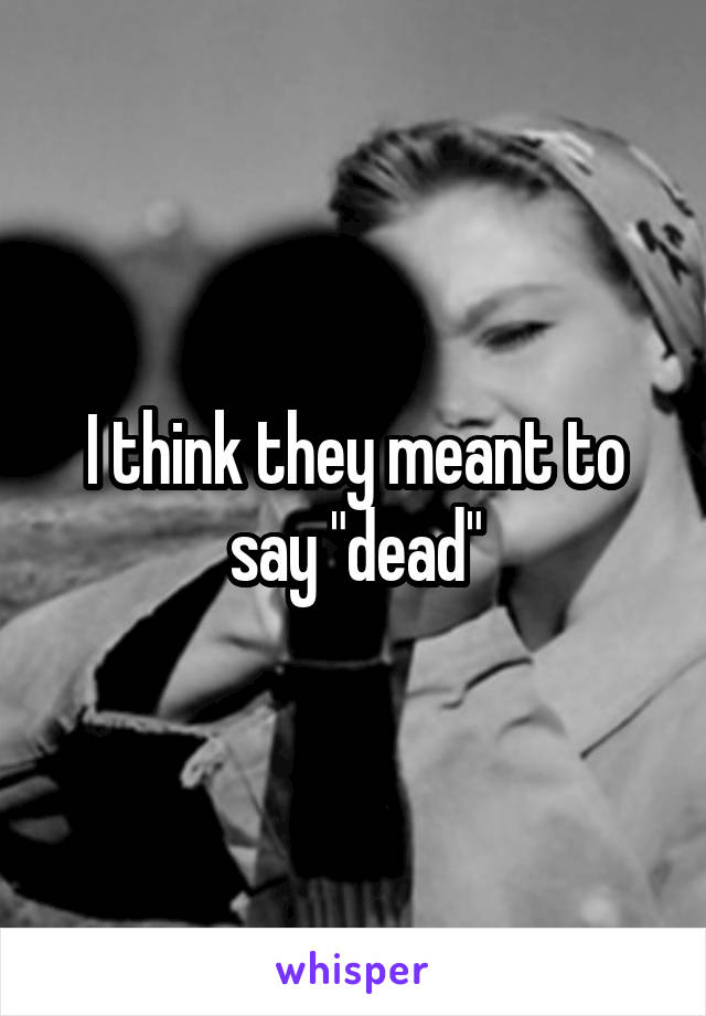 I think they meant to say "dead"