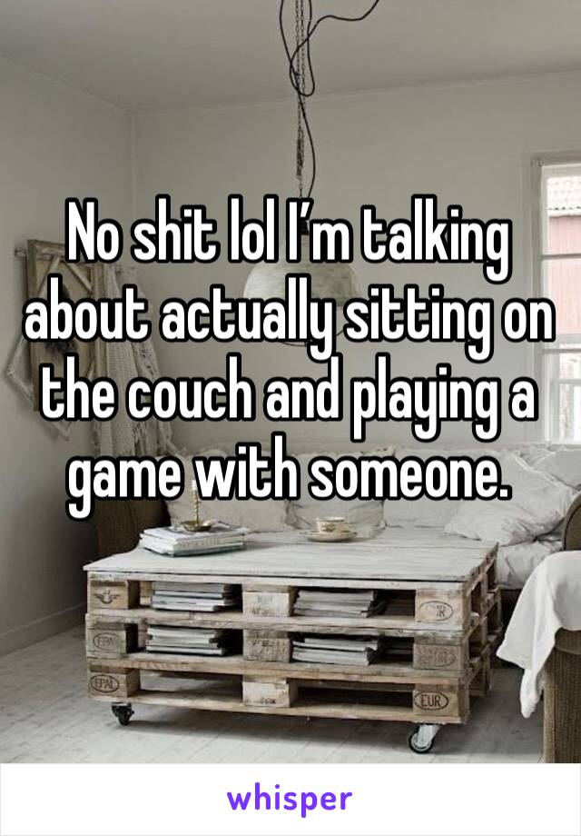 No shit lol I’m talking about actually sitting on the couch and playing a game with someone.