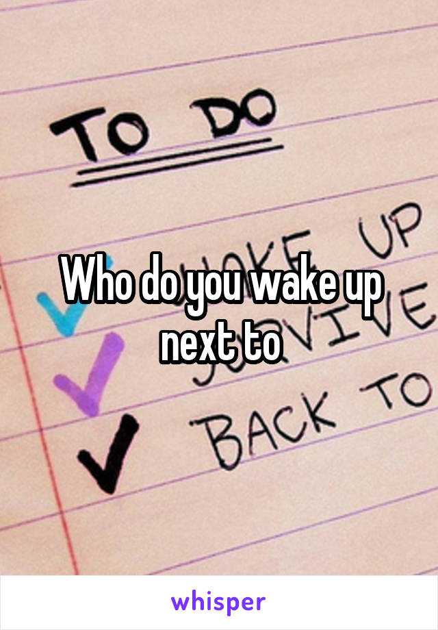 Who do you wake up next to