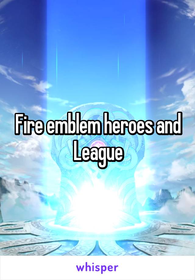 Fire emblem heroes and League