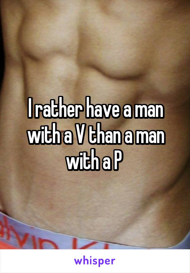 I rather have a man with a V than a man with a P 