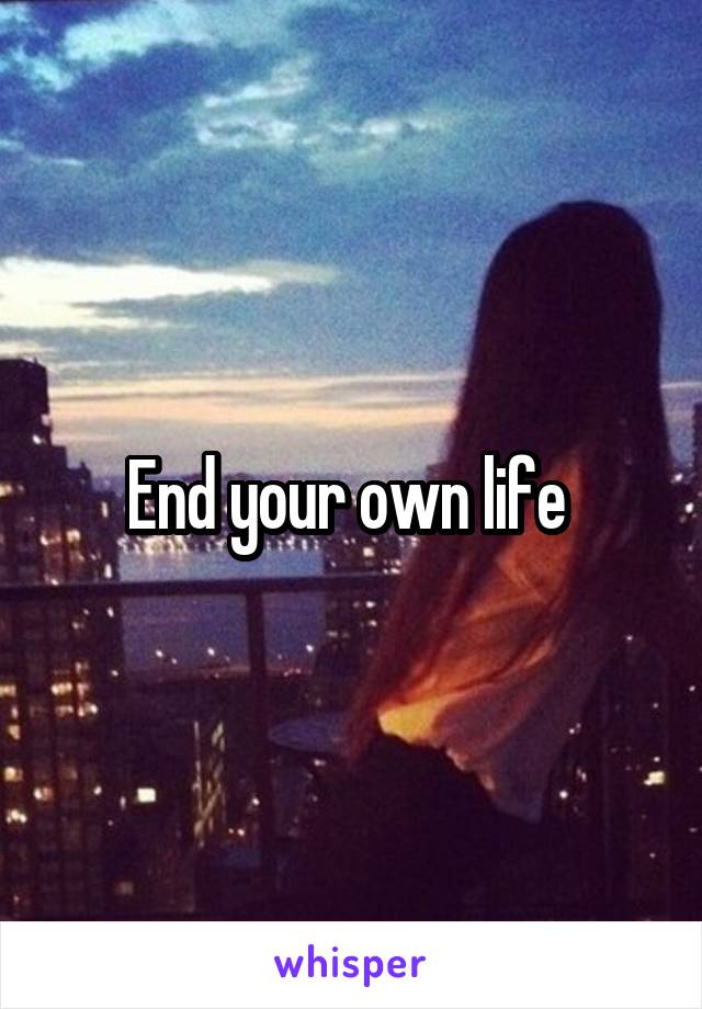 End your own life 