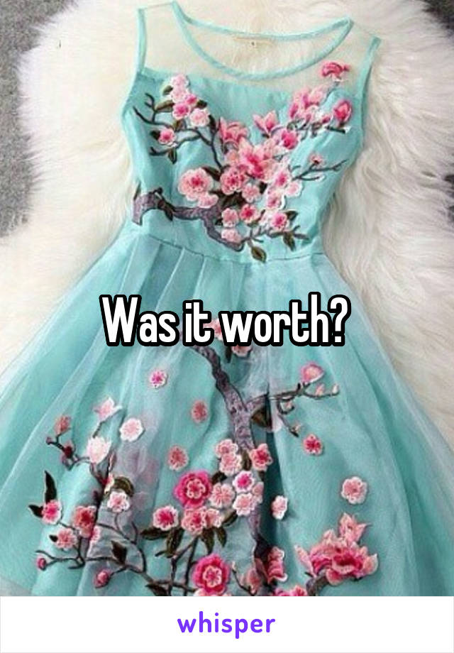 Was it worth? 