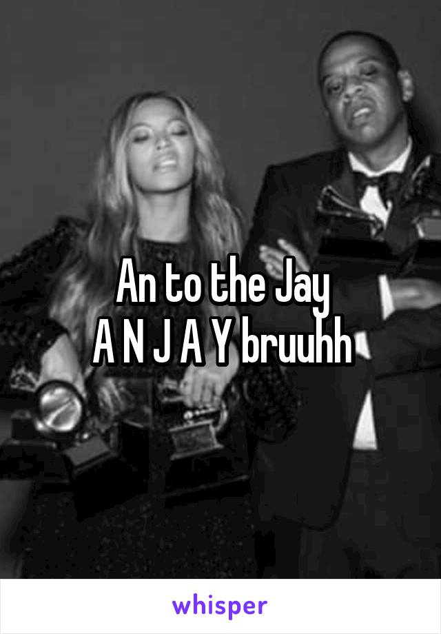 An to the Jay
A N J A Y bruuhh