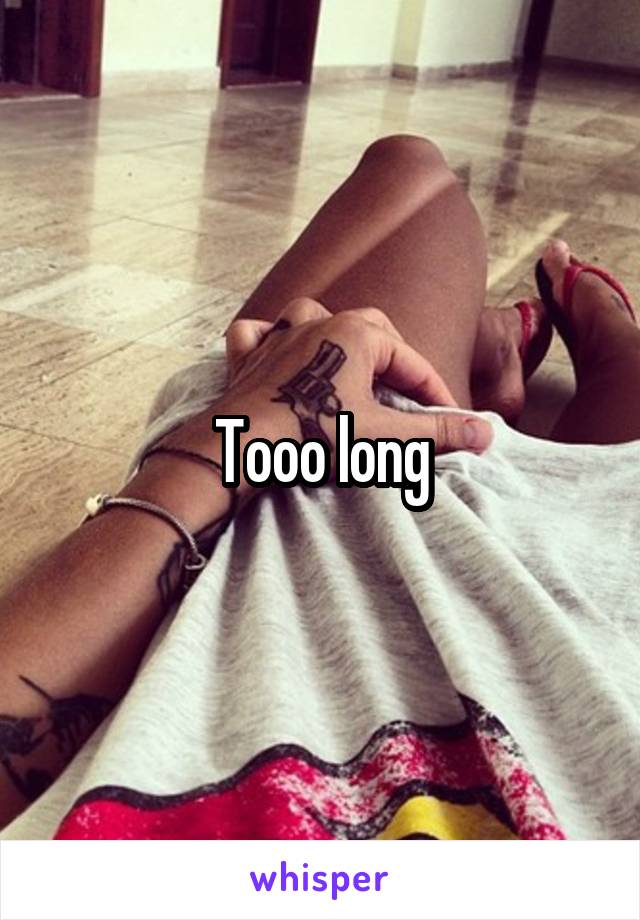 Tooo long