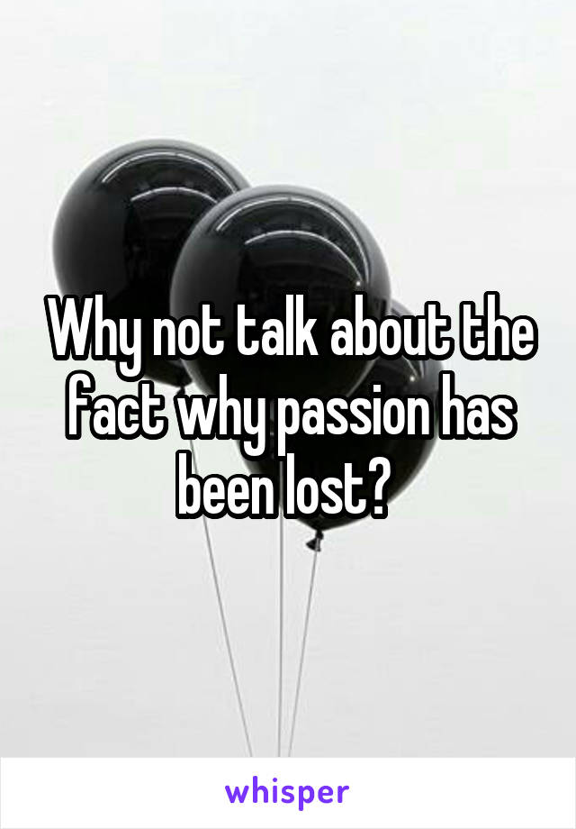 Why not talk about the fact why passion has been lost? 