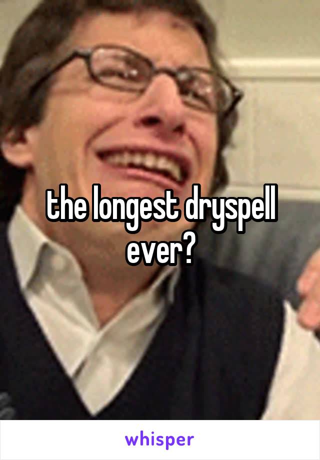 the longest dryspell ever?