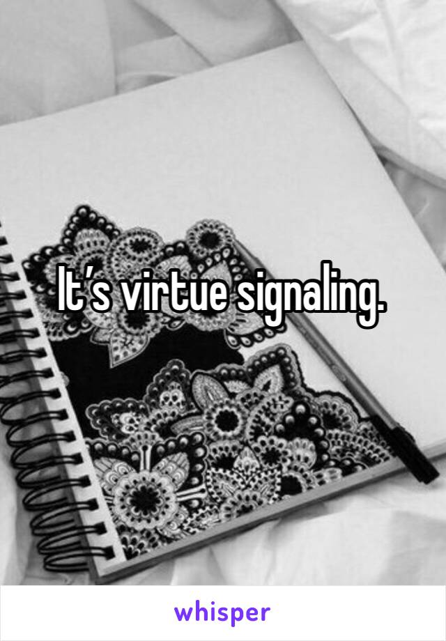 It’s virtue signaling. 