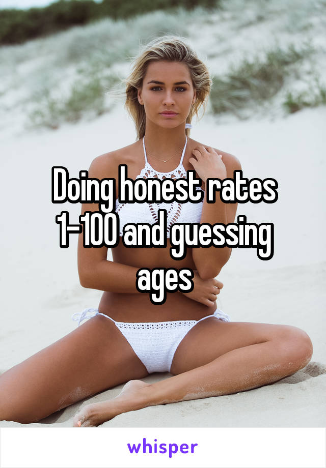 Doing honest rates
1-100 and guessing ages