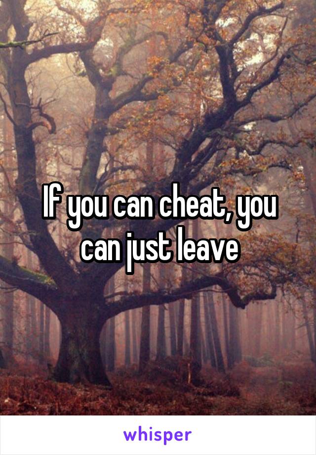 If you can cheat, you can just leave