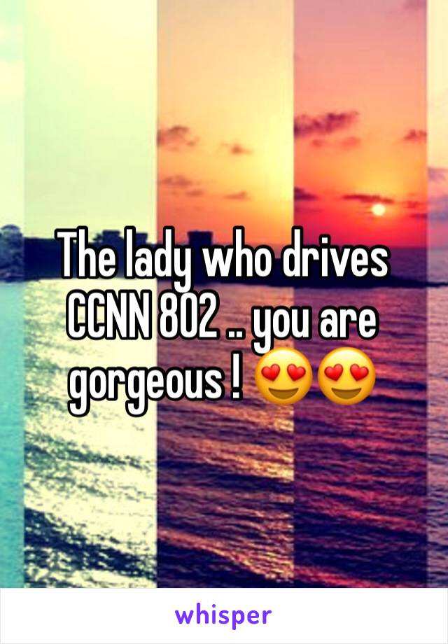 The lady who drives CCNN 802 .. you are gorgeous ! 😍😍