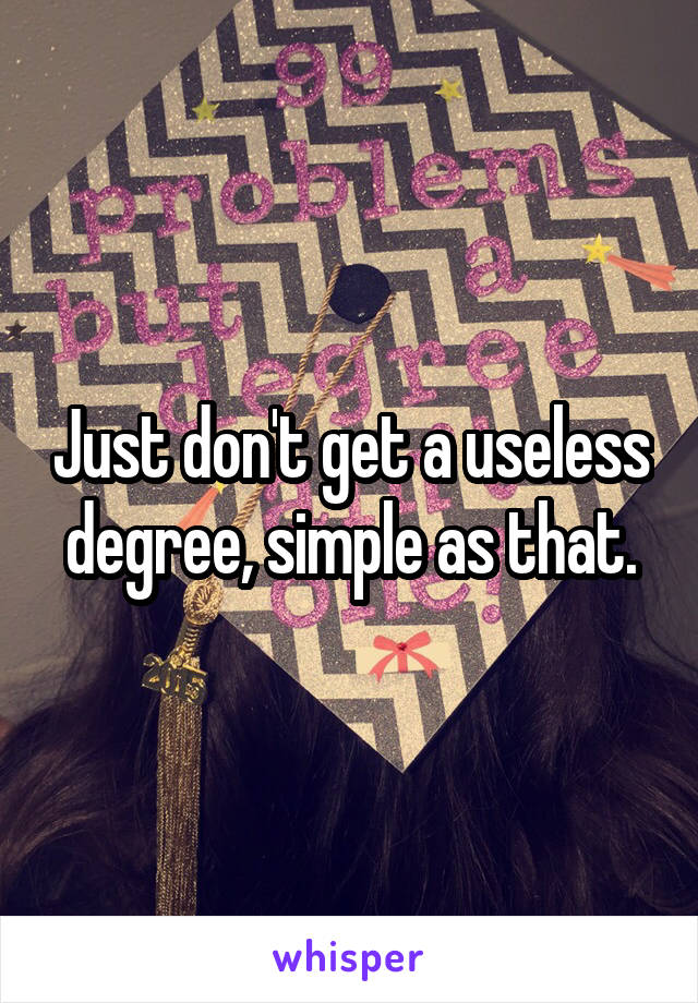 Just don't get a useless degree, simple as that.