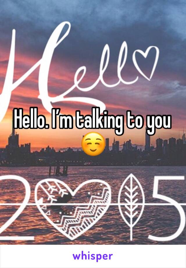 Hello. I’m talking to you☺️