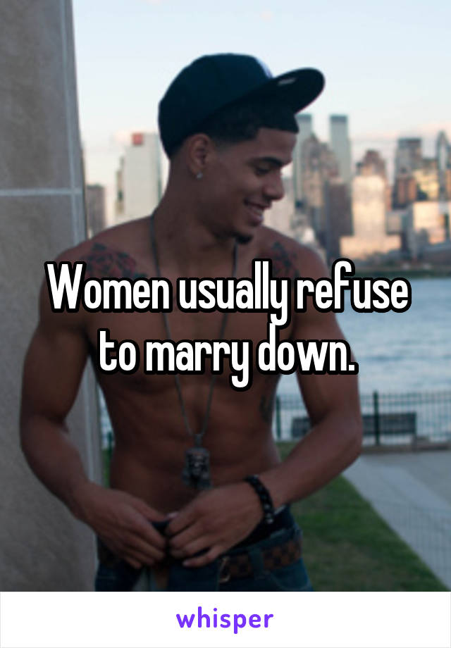 Women usually refuse to marry down.