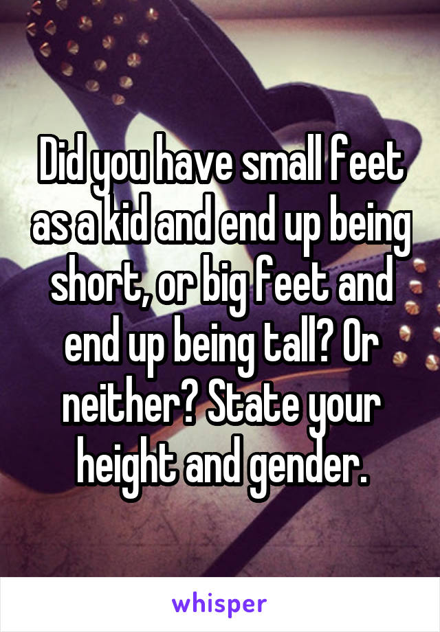 Did you have small feet as a kid and end up being short, or big feet and end up being tall? Or neither? State your height and gender.